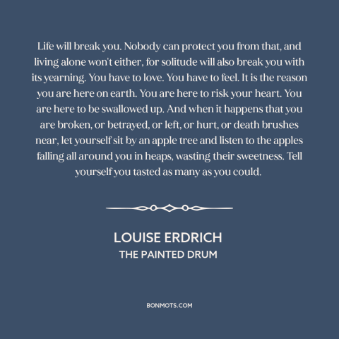 A quote by Louise Erdrich about vulnerability: “Life will break you. Nobody can protect you from that, and living alone…”