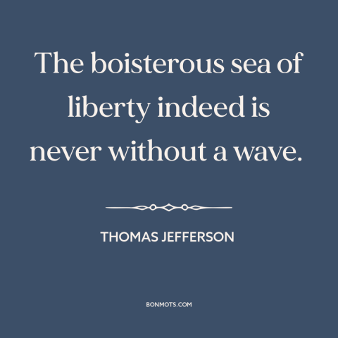 A quote by Thomas Jefferson about freedom as disruptive force: “The boisterous sea of liberty indeed is never without a…”