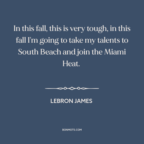 A quote by LeBron James about quitting: “In this fall, this is very tough, in this fall I'm going to take my talents…”