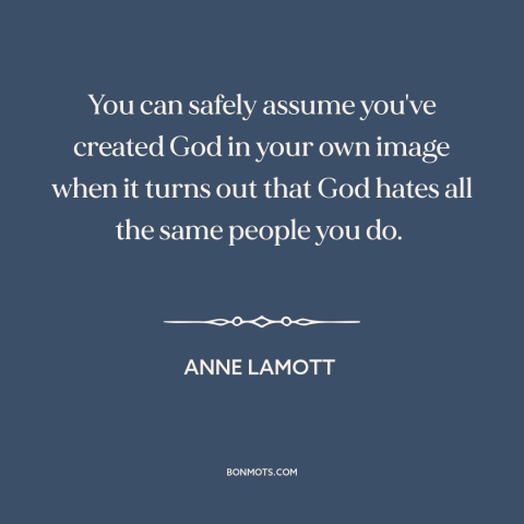 A quote by Anne Lamott about misuses of religion: “You can safely assume you've created God in your own image when it turns…”