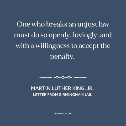 A quote by Martin Luther King, Jr. about civil disobedience: “One who breaks an unjust law must do so openly, lovingly, and…”