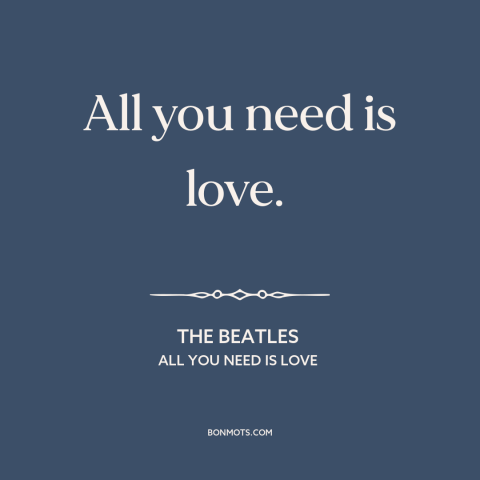 A quote by The Beatles about love: “All you need is love.”