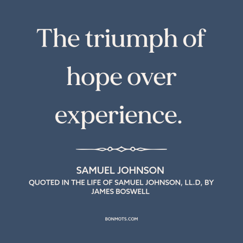 A quote by Samuel Johnson about wishful thinking: “The triumph of hope over experience.”