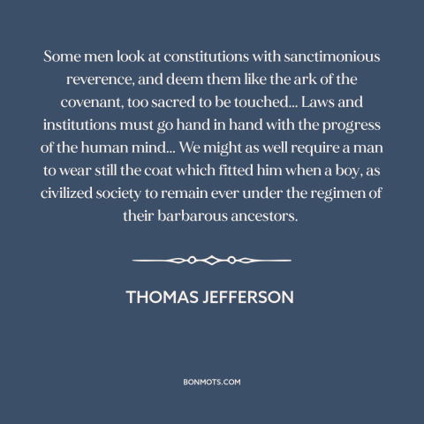 A quote by Thomas Jefferson about legal theory: “Some men look at constitutions with sanctimonious reverence, and deem them…”