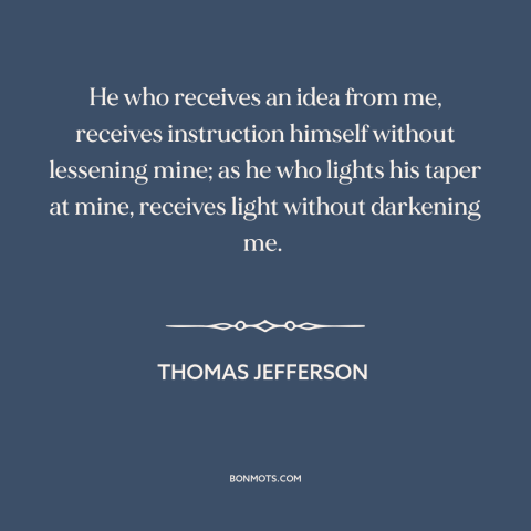 A quote by Thomas Jefferson about power of ideas: “He who receives an idea from me, receives instruction himself…”