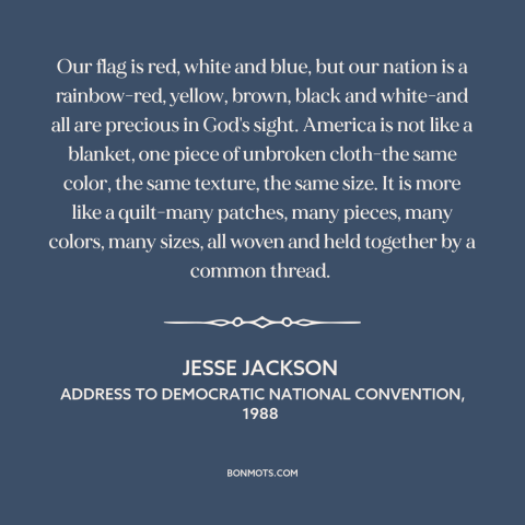 A quote by Jesse Jackson about American diversity: “Our flag is red, white and blue, but our nation is a rainbow-red…”