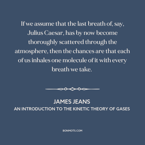 A quote by James Jeans about interconnectedness of all things: “If we assume that the last breath of, say, Julius Caesar…”