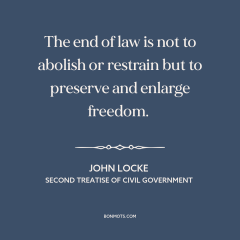 A quote by John Locke about purpose of law: “The end of law is not to abolish or restrain but to preserve and…”