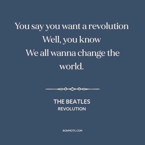 A quote by The Beatles about revolution: “You say you want a revolution Well, you know We all wanna change the world.”