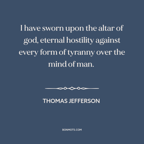 A quote by Thomas Jefferson about opposition to tyranny: “I have sworn upon the altar of god, eternal hostility against…”