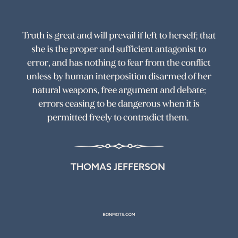 A quote by Thomas Jefferson about power of truth: “Truth is great and will prevail if left to herself; that she is the…”