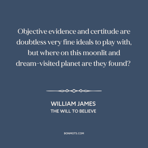 A quote by William James about evidence: “Objective evidence and certitude are doubtless very fine ideals to play with…”