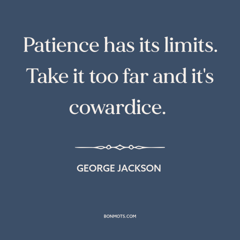 A quote by George Jackson about fighting injustice: “Patience has its limits. Take it too far and it's cowardice.”