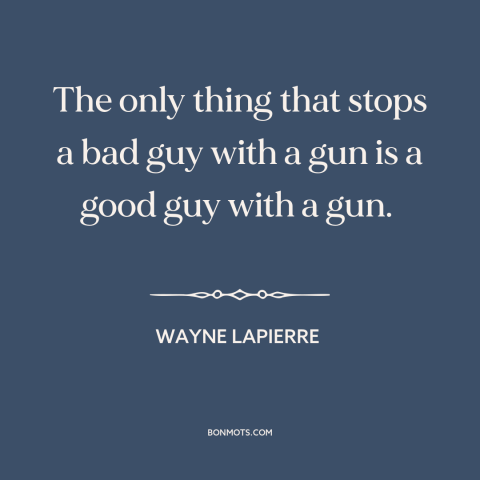 A quote by Wayne LaPierre about gun rights: “The only thing that stops a bad guy with a gun is a good guy with a gun.”