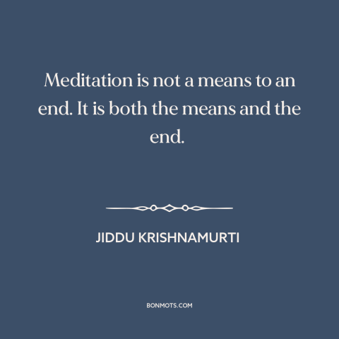 A quote by Jiddu Krishnamurti about meditation: “Meditation is not a means to an end. It is both the means and…”