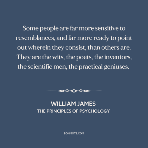 A quote by William James about combinatorial creativity: “Some people are far more sensitive to resemblances, and far more…”