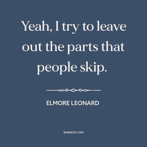 A quote by Elmore Leonard about writing: “Yeah, I try to leave out the parts that people skip.”