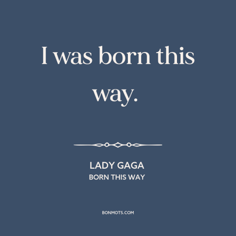 A quote by Lady Gaga about sexuality: “I was born this way.”