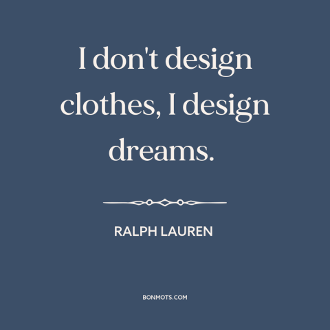 A quote by Ralph Lauren about clothing: “I don't design clothes, I design dreams.”