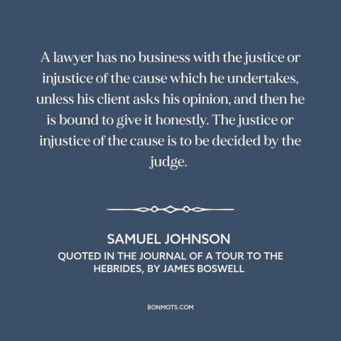 A quote by Samuel Johnson about lawyers: “A lawyer has no business with the justice or injustice of the cause which…”