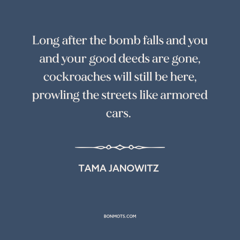 A quote by Tama Janowitz about nuclear holocaust: “Long after the bomb falls and you and your good deeds are gone…”