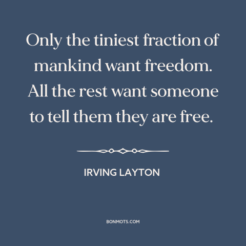 A quote by Irving Layton about true freedom: “Only the tiniest fraction of mankind want freedom. All the rest want someone…”