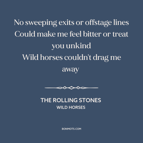 A quote by The Rolling Stones about undying love: “No sweeping exits or offstage lines Could make me feel bitter or treat…”