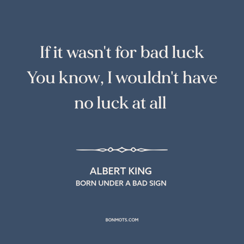 A quote by Albert King about bad luck: “If it wasn't for bad luck You know, I wouldn't have no luck at all…”