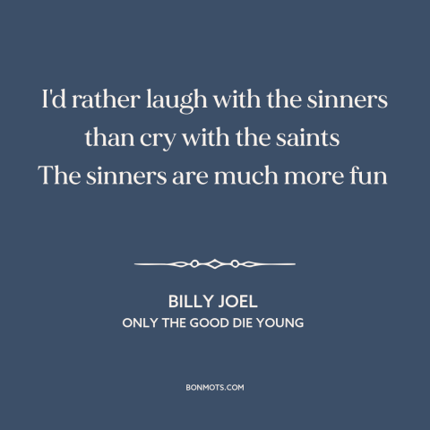 A quote by Billy Joel about sinners and saints: “I'd rather laugh with the sinners than cry with the saints The sinners…”