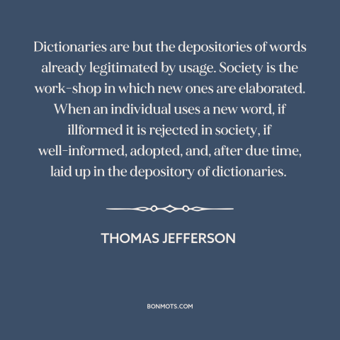 A quote by Thomas Jefferson about meaning of words: “Dictionaries are but the depositories of words already legitimated…”