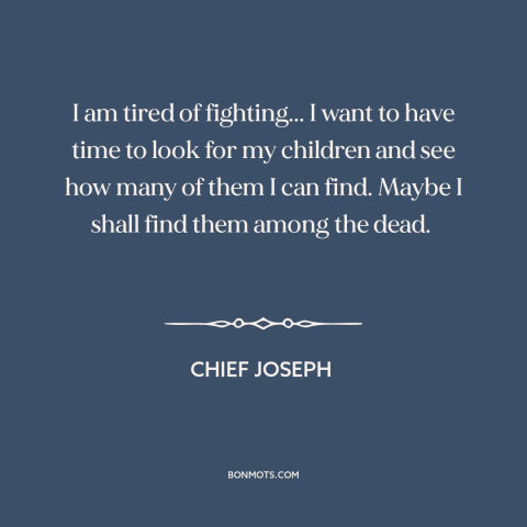 A quote by Chief Joseph about us and native american relations: “I am tired of fighting... I want to have time to look for…”