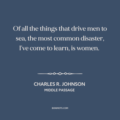 A quote by Charles R. Johnson about dangers of women: “Of all the things that drive men to sea, the most common disaster…”