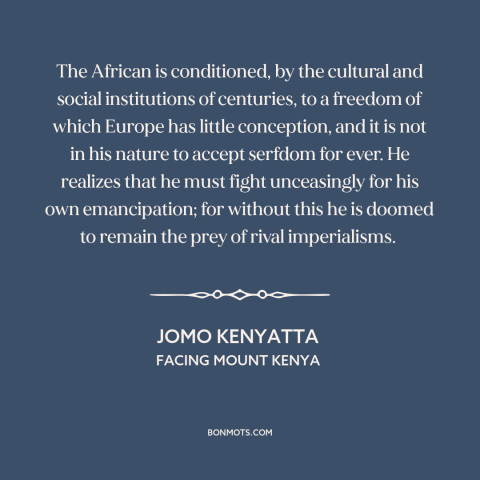 A quote by Jomo Kenyatta about africa: “The African is conditioned, by the cultural and social institutions of centuries…”