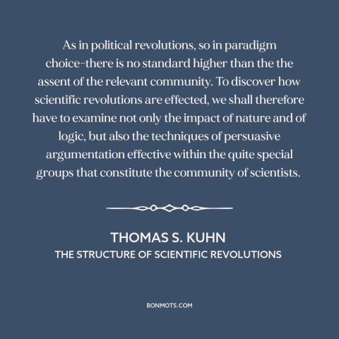 A quote by Thomas S. Kuhn about scientific progress: “As in political revolutions, so in paradigm choice-there is no…”