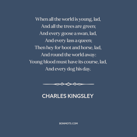 A quote by Charles Kingsley about enjoying one's youth: “When all the world is young, lad, And all the trees are green;…”