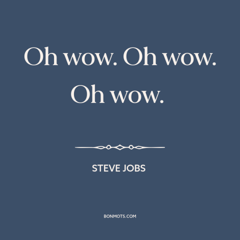 A quote by Steve Jobs about awe: “Oh wow. Oh wow. Oh wow.”