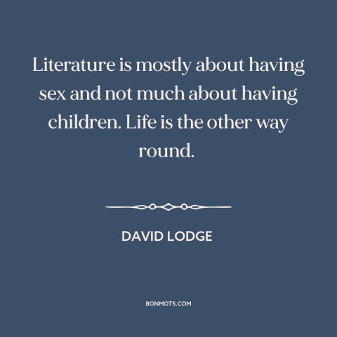 A quote by David Lodge about literature vs. life: “Literature is mostly about having sex and not much about having…”