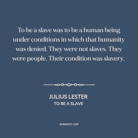 A quote by Julius Lester about slavery: “To be a slave was to be a human being under conditions in which that humanity…”