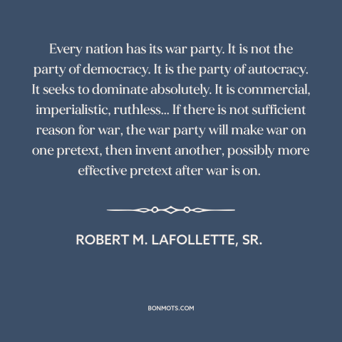 A quote by Robert M. LaFollette about political parties: “Every nation has its war party. It is not the party of democracy.”