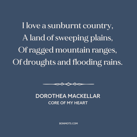 A quote by Dorothea Mackellar about australia: “I love a sunburnt country, A land of sweeping plains, Of ragged…”