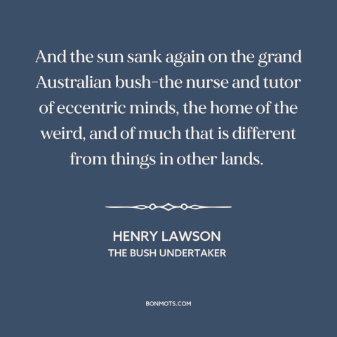 A quote by Henry Lawson about australia: “And the sun sank again on the grand Australian bush-the nurse and tutor of…”