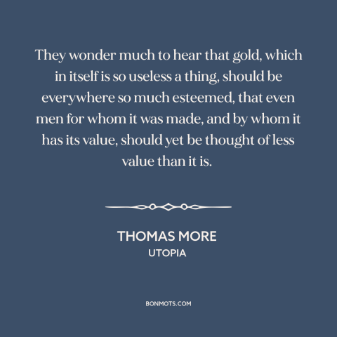 A quote by Thomas More about gold: “They wonder much to hear that gold, which in itself is so useless a thing, should…”