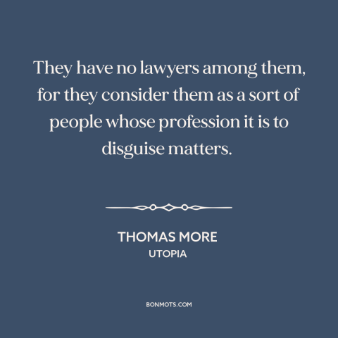 A quote by Thomas More about lawyers: “They have no lawyers among them, for they consider them as a sort of…”