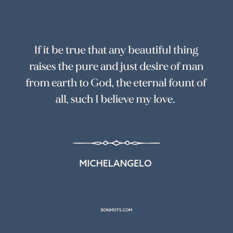 A quote by Michelangelo about beauty: “If it be true that any beautiful thing raises the pure and just desire…”