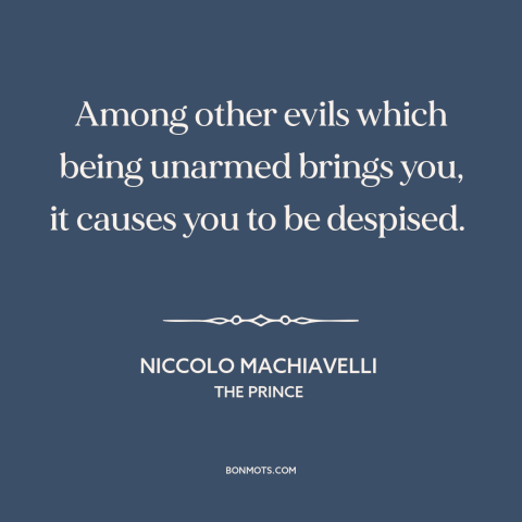 A quote by Niccolo Machiavelli about guns: “Among other evils which being unarmed brings you, it causes you to be despised.”