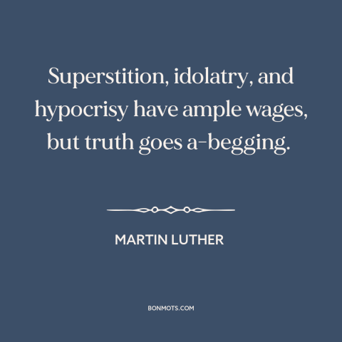 A quote by Martin Luther about truth and error: “Superstition, idolatry, and hypocrisy have ample wages, but truth…”