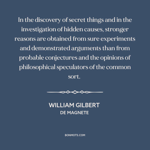 A quote by William Gilbert about scientific method: “In the discovery of secret things and in the investigation…”