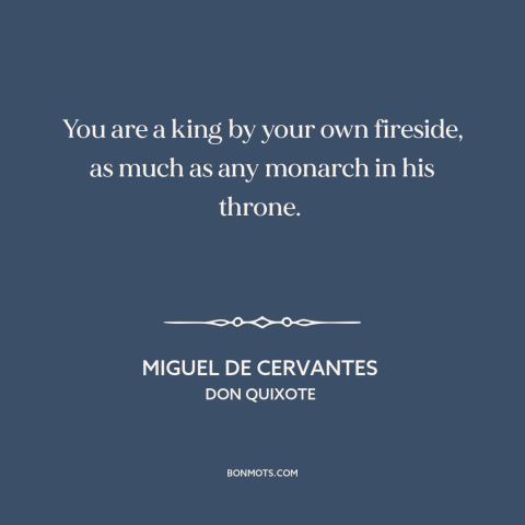 A quote by Miguel de Cervantes about home: “You are a king by your own fireside, as much as any monarch in his…”