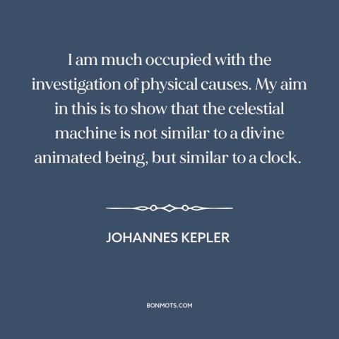 A quote by Johannes Kepler about the laws of physics: “I am much occupied with the investigation of physical causes. My…”