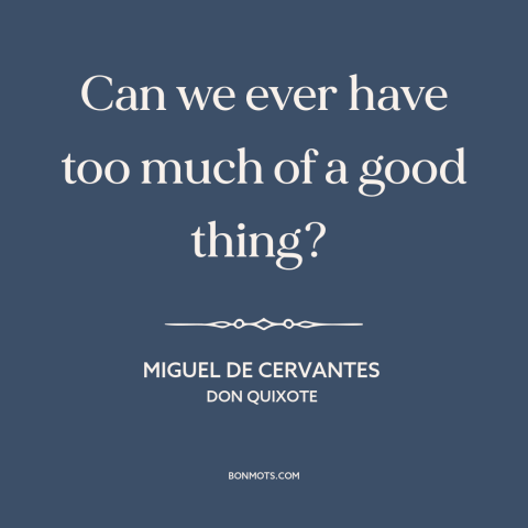 A quote by Miguel de Cervantes about too much of a good thing: “Can we ever have too much of a good thing?”